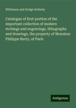 Catalogue of first portion of the important collection of modern etchings and engravings, lithographs and drawings, the property of Monsieur Philippe Burty, of Paris