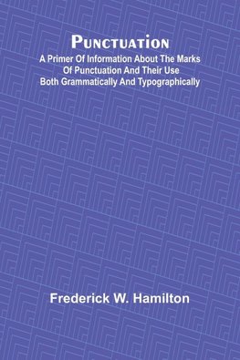Punctuation; A Primer of Information about the Marks of Punctuation and their Use Both Grammatically and Typographically