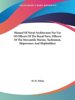 Manual Of Naval Architecture For Use Of Officers Of The Royal Navy, Officers Of The Mercantile Marine, Yachtsmen, Shipowners And Shipbuilders
