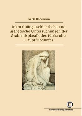Mentalitätsgeschichtliche und ästhetische Untersuchungen der Grabmalsplastik des Karlsruher Hauptfriedhofs
