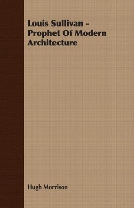 Louis Sullivan - Prophet of Modern Architecture