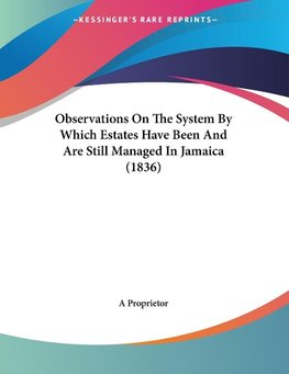 Observations On The System By Which Estates Have Been And Are Still Managed In Jamaica (1836)